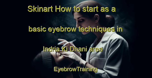 Skinart How to start as a basic eyebrow techniques in Indria Ki Dhani area | EyebrowTraining | EyebrowClasses | SkinartTraining-India
