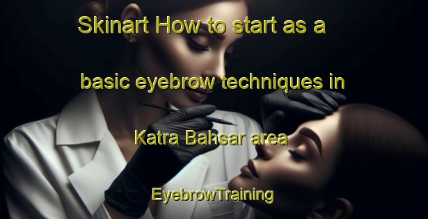 Skinart How to start as a basic eyebrow techniques in Katra Bahsar area | EyebrowTraining | EyebrowClasses | SkinartTraining-India