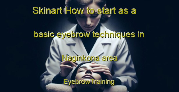 Skinart How to start as a basic eyebrow techniques in Naginkona area | EyebrowTraining | EyebrowClasses | SkinartTraining-India