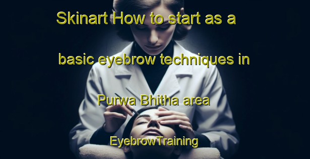 Skinart How to start as a basic eyebrow techniques in Purwa Bhitha area | EyebrowTraining | EyebrowClasses | SkinartTraining-India