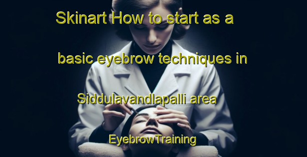 Skinart How to start as a basic eyebrow techniques in Siddulavandlapalli area | EyebrowTraining | EyebrowClasses | SkinartTraining-India