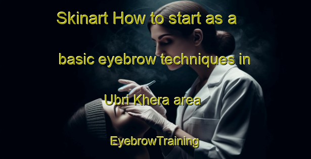 Skinart How to start as a basic eyebrow techniques in Ubri Khera area | EyebrowTraining | EyebrowClasses | SkinartTraining-India