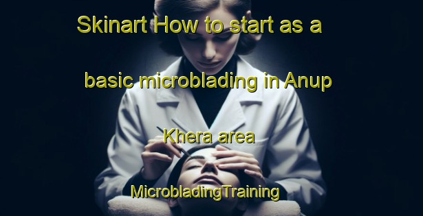 Skinart How to start as a basic microblading in Anup Khera area | MicrobladingTraining | MicrobladingClasses | SkinartTraining-India
