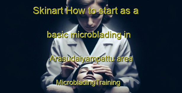 Skinart How to start as a basic microblading in Arasudaiyampattu area | MicrobladingTraining | MicrobladingClasses | SkinartTraining-India