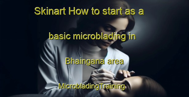 Skinart How to start as a basic microblading in Bhaingana area | MicrobladingTraining | MicrobladingClasses | SkinartTraining-India
