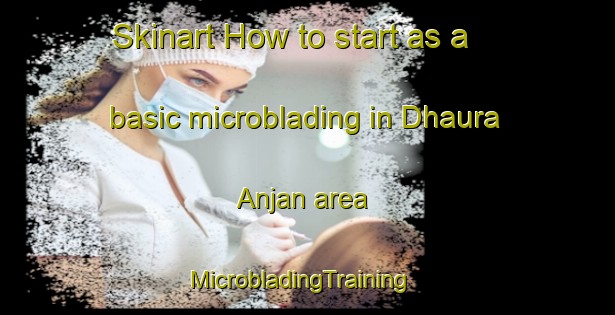 Skinart How to start as a basic microblading in Dhaura Anjan area | MicrobladingTraining | MicrobladingClasses | SkinartTraining-India