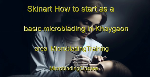 Skinart How to start as a basic microblading in Khaygaon area | MicrobladingTraining | MicrobladingClasses | SkinartTraining-India