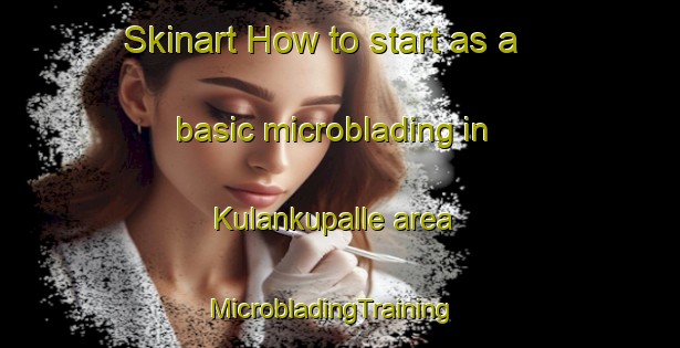 Skinart How to start as a basic microblading in Kulankupalle area | MicrobladingTraining | MicrobladingClasses | SkinartTraining-India