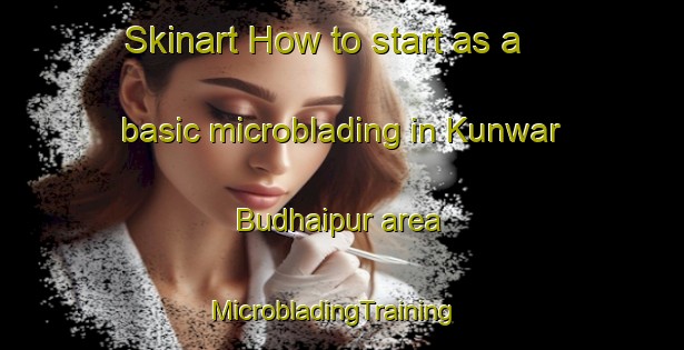 Skinart How to start as a basic microblading in Kunwar Budhaipur area | MicrobladingTraining | MicrobladingClasses | SkinartTraining-India