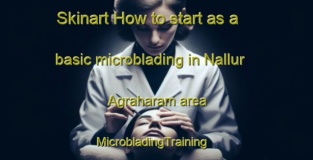 Skinart How to start as a basic microblading in Nallur Agraharam area | MicrobladingTraining | MicrobladingClasses | SkinartTraining-India