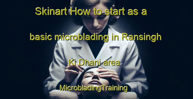 Skinart How to start as a basic microblading in Ransingh Ki Dhani area | MicrobladingTraining | MicrobladingClasses | SkinartTraining-India