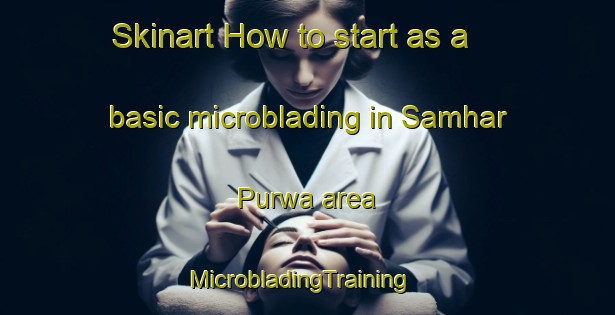 Skinart How to start as a basic microblading in Samhar Purwa area | MicrobladingTraining | MicrobladingClasses | SkinartTraining-India