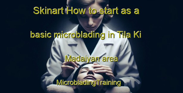 Skinart How to start as a basic microblading in Tila Ki Madaiyan area | MicrobladingTraining | MicrobladingClasses | SkinartTraining-India
