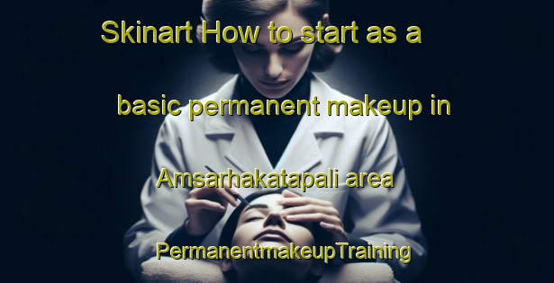 Skinart How to start as a basic permanent makeup in Amsarhakatapali area | PermanentmakeupTraining | PermanentmakeupClasses | SkinartTraining-India