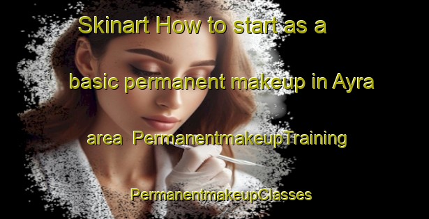 Skinart How to start as a basic permanent makeup in Ayra area | PermanentmakeupTraining | PermanentmakeupClasses | SkinartTraining-India