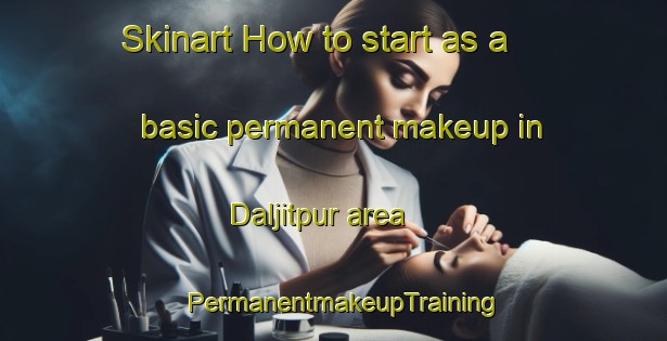 Skinart How to start as a basic permanent makeup in Daljitpur area | PermanentmakeupTraining | PermanentmakeupClasses | SkinartTraining-India