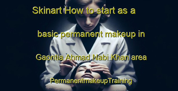 Skinart How to start as a basic permanent makeup in Gaontia Ahmad Nabi Khan area | PermanentmakeupTraining | PermanentmakeupClasses | SkinartTraining-India
