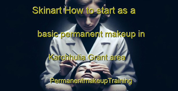 Skinart How to start as a basic permanent makeup in Karchhulia Grant area | PermanentmakeupTraining | PermanentmakeupClasses | SkinartTraining-India