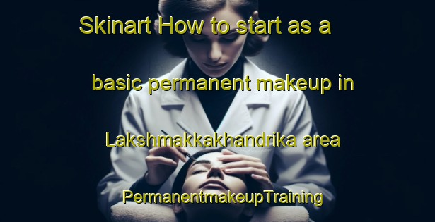 Skinart How to start as a basic permanent makeup in Lakshmakkakhandrika area | PermanentmakeupTraining | PermanentmakeupClasses | SkinartTraining-India