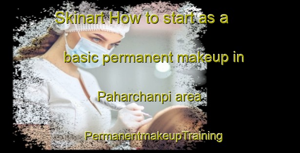 Skinart How to start as a basic permanent makeup in Paharchanpi area | PermanentmakeupTraining | PermanentmakeupClasses | SkinartTraining-India