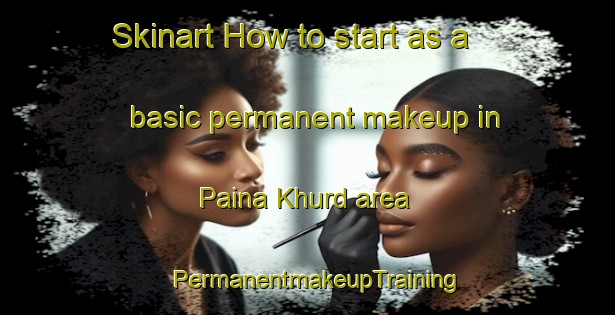 Skinart How to start as a basic permanent makeup in Paina Khurd area | PermanentmakeupTraining | PermanentmakeupClasses | SkinartTraining-India