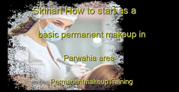 Skinart How to start as a basic permanent makeup in Parwahia area | PermanentmakeupTraining | PermanentmakeupClasses | SkinartTraining-India