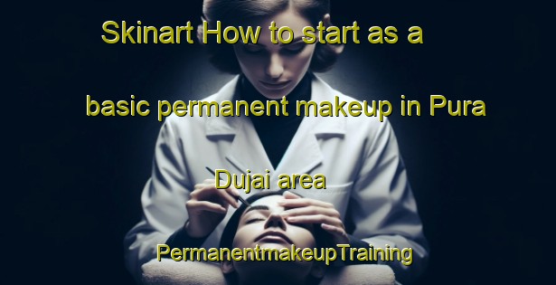 Skinart How to start as a basic permanent makeup in Pura Dujai area | PermanentmakeupTraining | PermanentmakeupClasses | SkinartTraining-India