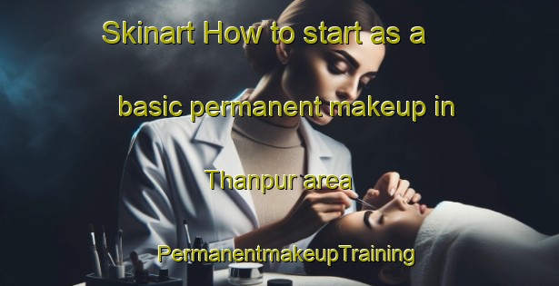 Skinart How to start as a basic permanent makeup in Thanpur area | PermanentmakeupTraining | PermanentmakeupClasses | SkinartTraining-India