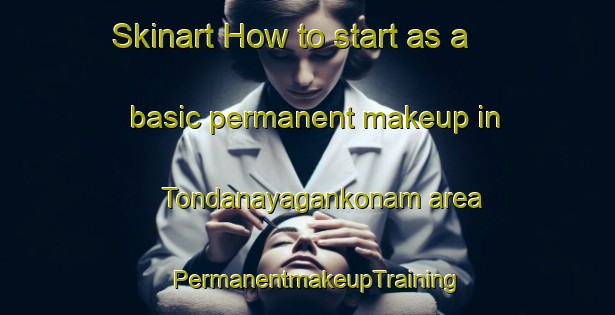 Skinart How to start as a basic permanent makeup in Tondanayagankonam area | PermanentmakeupTraining | PermanentmakeupClasses | SkinartTraining-India