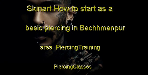 Skinart How to start as a basic piercing in Bachhmanpur area | PiercingTraining | PiercingClasses | SkinartTraining-India