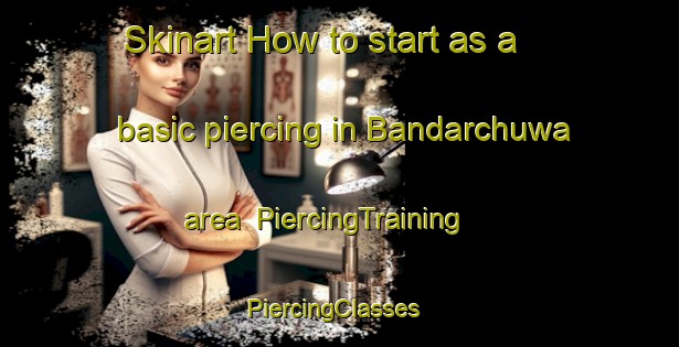Skinart How to start as a basic piercing in Bandarchuwa area | PiercingTraining | PiercingClasses | SkinartTraining-India