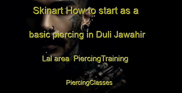 Skinart How to start as a basic piercing in Duli Jawahir Lal area | PiercingTraining | PiercingClasses | SkinartTraining-India