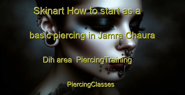 Skinart How to start as a basic piercing in Jamra Chaura Dih area | PiercingTraining | PiercingClasses | SkinartTraining-India