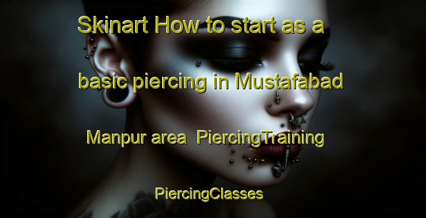 Skinart How to start as a basic piercing in Mustafabad Manpur area | PiercingTraining | PiercingClasses | SkinartTraining-India