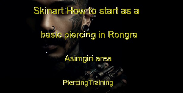 Skinart How to start as a basic piercing in Rongra Asimgiri area | PiercingTraining | PiercingClasses | SkinartTraining-India