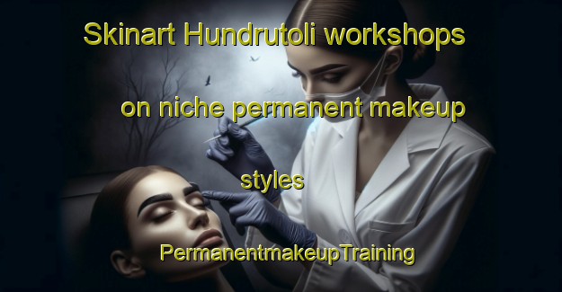 Skinart Hundrutoli workshops on niche permanent makeup styles | PermanentmakeupTraining | PermanentmakeupClasses | SkinartTraining-India