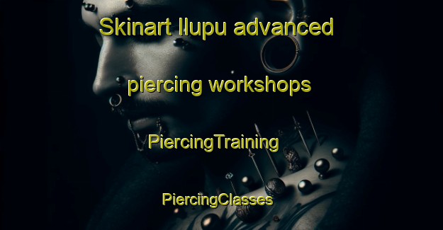 Skinart Ilupu advanced piercing workshops | PiercingTraining | PiercingClasses | SkinartTraining-India
