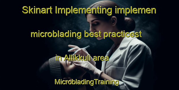 Skinart Implementing implemen microblading best practicest in Allikkuli area | MicrobladingTraining | MicrobladingClasses | SkinartTraining-India