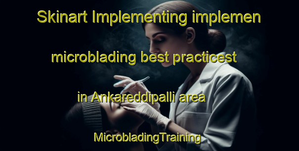 Skinart Implementing implemen microblading best practicest in Ankareddipalli area | #MicrobladingTraining #MicrobladingClasses #SkinartTraining-India