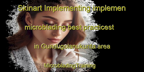 Skinart Implementing implemen microblading best practicest in Gundugolanukunta area | MicrobladingTraining | MicrobladingClasses | SkinartTraining-India