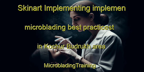 Skinart Implementing implemen microblading best practicest in Kochur Budrukh area | MicrobladingTraining | MicrobladingClasses | SkinartTraining-India