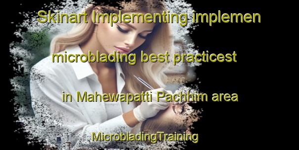 Skinart Implementing implemen microblading best practicest in Mahewapatti Pachhim area | MicrobladingTraining | MicrobladingClasses | SkinartTraining-India