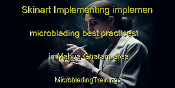 Skinart Implementing implemen microblading best practicest in Mahua Ghatam area | #MicrobladingTraining #MicrobladingClasses #SkinartTraining-India