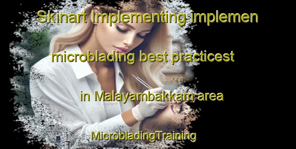 Skinart Implementing implemen microblading best practicest in Malayambakkam area | MicrobladingTraining | MicrobladingClasses | SkinartTraining-India