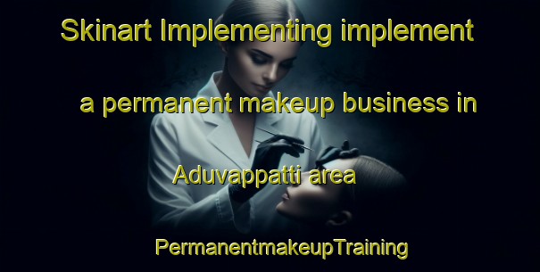 Skinart Implementing implement a permanent makeup business in Aduvappatti area | #PermanentmakeupTraining #PermanentmakeupClasses #SkinartTraining-India