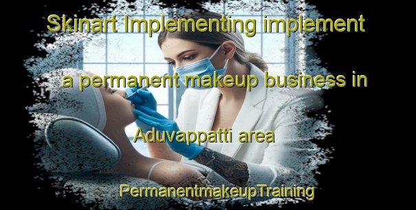 Skinart Implementing implement a permanent makeup business in Aduvappatti area | #PermanentmakeupTraining #PermanentmakeupClasses #SkinartTraining-India