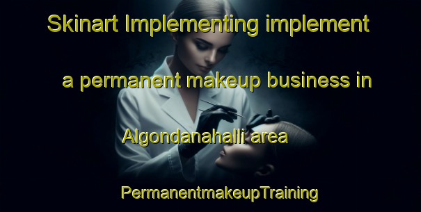 Skinart Implementing implement a permanent makeup business in Algondanahalli area | #PermanentmakeupTraining #PermanentmakeupClasses #SkinartTraining-India