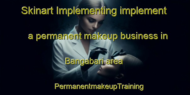 Skinart Implementing implement a permanent makeup business in Bangabari area | #PermanentmakeupTraining #PermanentmakeupClasses #SkinartTraining-India