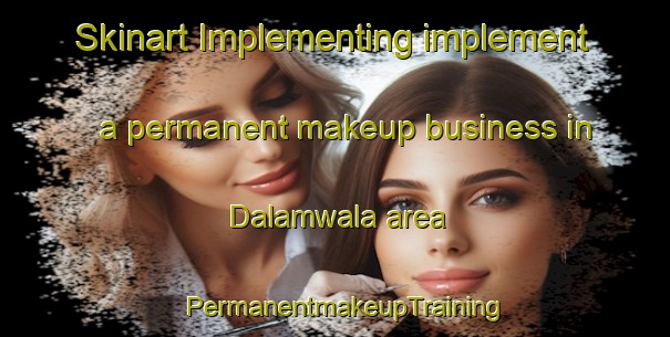Skinart Implementing implement a permanent makeup business in Dalamwala area | PermanentmakeupTraining | PermanentmakeupClasses | SkinartTraining-India