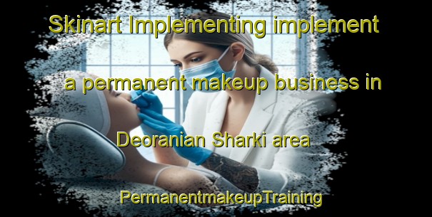 Skinart Implementing implement a permanent makeup business in Deoranian Sharki area | PermanentmakeupTraining | PermanentmakeupClasses | SkinartTraining-India